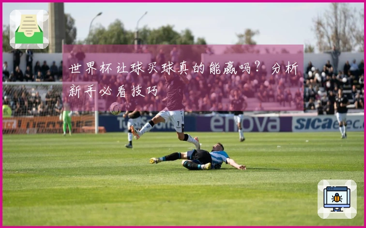 世界杯让球买球真的能赢吗？分析新手必看技巧