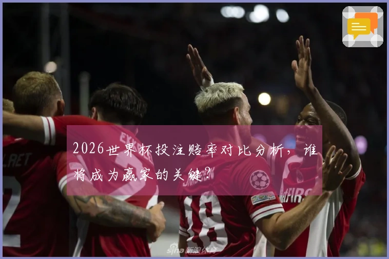 2026世界杯投注赔率对比分析，谁将成为赢家的关键？