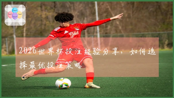 2026世界杯投注经验分享，如何选择最优投注策略