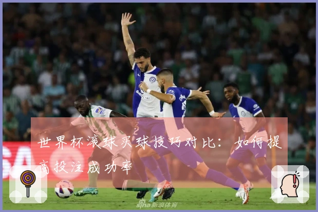 世界杯滚球买球技巧对比：如何提高投注成功率